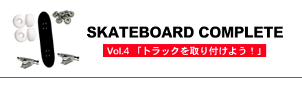 SKATEBOARDCOMPLETE〜Vol.4 「トラックを取り付けよう！」〜